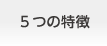 5つの特徴