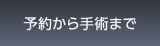 予約から手術まで