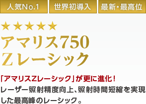人気No.1／世界初導入／最新・最高位／1日30名限定　最高級アマリスZレーシック　「アマリスZレーシック」が更に進化！レーザー照射精度向上、照射時間短縮を実現した最高峰のレーシック。