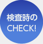 検査時のCHECK!